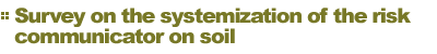 Survey on the systemization of the risk communicator on soil